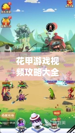 花甲游戏视频攻略大全，最新、全面的游戏指南与技巧分享