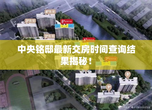 中央铭邸最新交房时间查询结果揭秘！