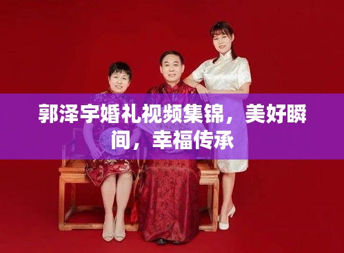 郭泽宇婚礼视频集锦，美好瞬间，幸福传承