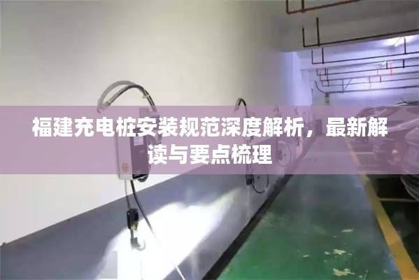 福建充电桩安装规范深度解析，最新解读与要点梳理