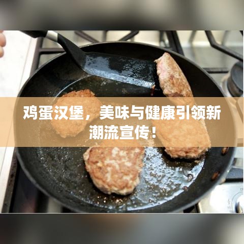 鸡蛋汉堡，美味与健康引领新潮流宣传！