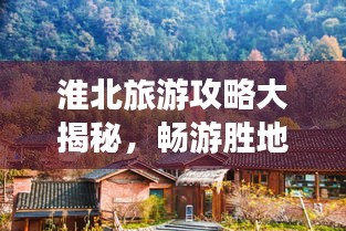 淮北旅游攻略大揭秘，畅游胜地必知细节！