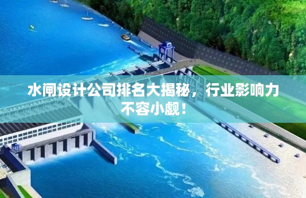 水闸设计公司排名大揭秘，行业影响力不容小觑！