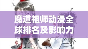 魔道祖师动漫全球排名及影响力分析