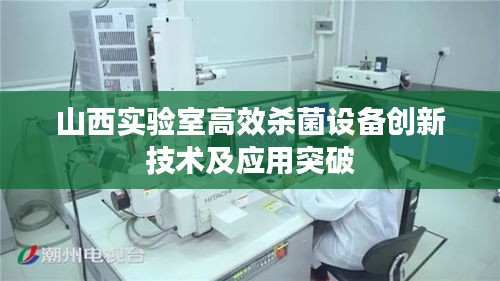 山西实验室高效杀菌设备创新技术及应用突破