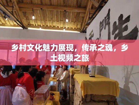 乡村文化魅力展现，传承之魂，乡土视频之旅