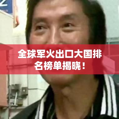 全球军火出口大国排名榜单揭晓！