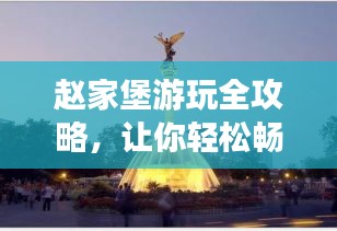 赵家堡游玩全攻略，让你轻松畅游！