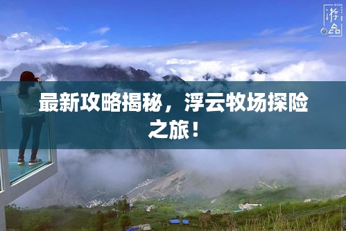 最新攻略揭秘，浮云牧场探险之旅！