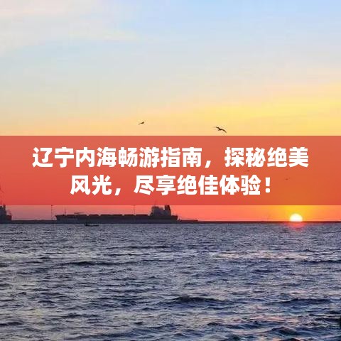 辽宁内海畅游指南，探秘绝美风光，尽享绝佳体验！