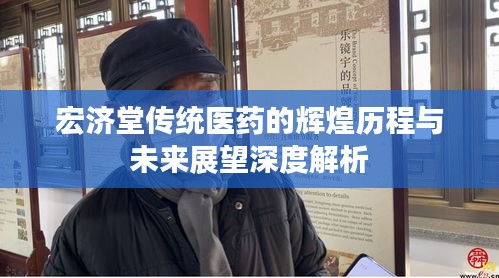 宏济堂传统医药的辉煌历程与未来展望深度解析