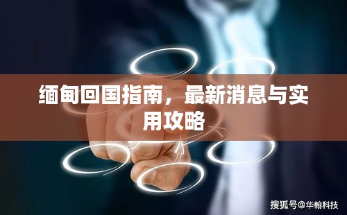 缅甸回国指南，最新消息与实用攻略