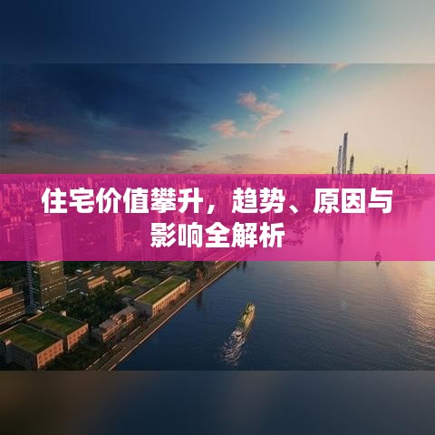 住宅价值攀升，趋势、原因与影响全解析