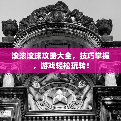 滚滚滚球攻略大全，技巧掌握，游戏轻松玩转！