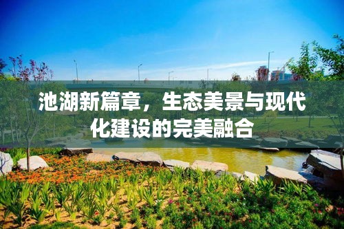 池湖新篇章，生态美景与现代化建设的完美融合