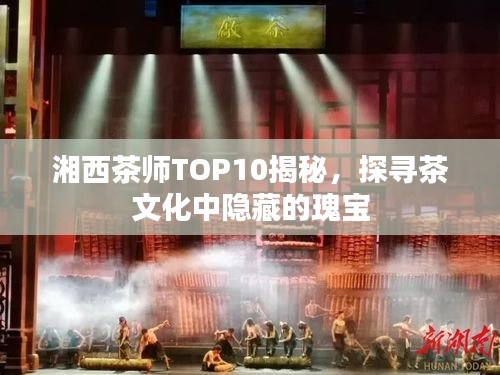 湘西茶师TOP10揭秘，探寻茶文化中隐藏的瑰宝