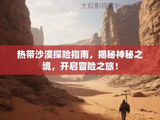 热带沙漠探险指南，揭秘神秘之境，开启冒险之旅！