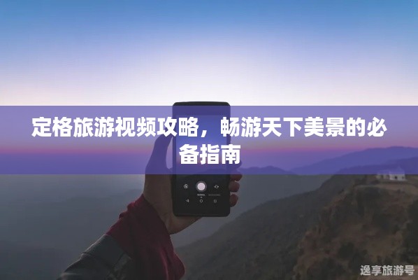 定格旅游视频攻略，畅游天下美景的必备指南