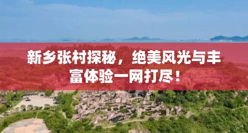 新乡张村探秘，绝美风光与丰富体验一网打尽！
