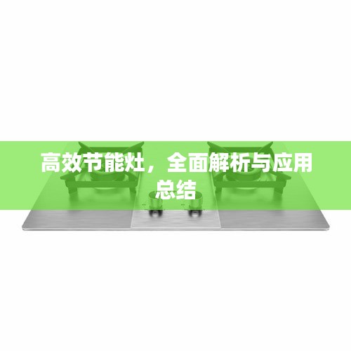 高效节能灶，全面解析与应用总结