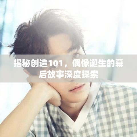 揭秘创造101，偶像诞生的幕后故事深度探索