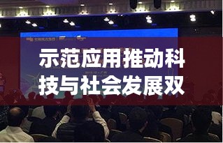 示范应用推动科技与社会发展双轮驱动，共创未来辉煌！