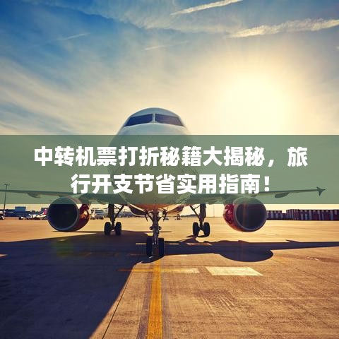 中转机票打折秘籍大揭秘，旅行开支节省实用指南！