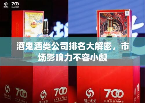 酒鬼酒类公司排名大解密，市场影响力不容小觑