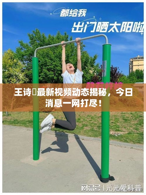 王诗玥最新视频动态揭秘，今日消息一网打尽！