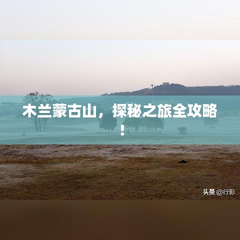 木兰蒙古山，探秘之旅全攻略！