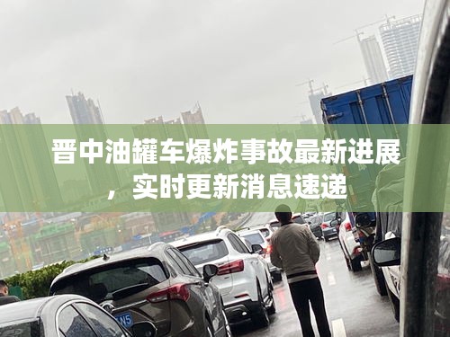 晋中油罐车爆炸事故最新进展，实时更新消息速递