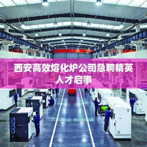 西安高效熔化炉公司急聘精英人才启事