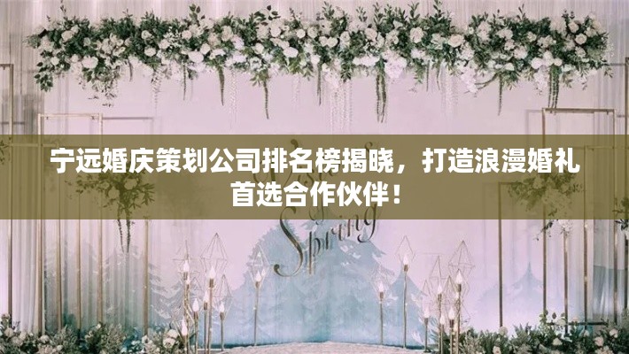 宁远婚庆策划公司排名榜揭晓，打造浪漫婚礼首选合作伙伴！