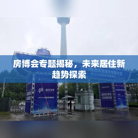 房博会专题揭秘，未来居住新趋势探索