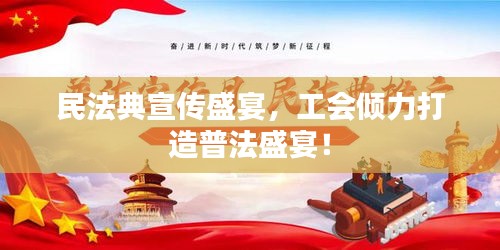 民法典宣传盛宴，工会倾力打造普法盛宴！