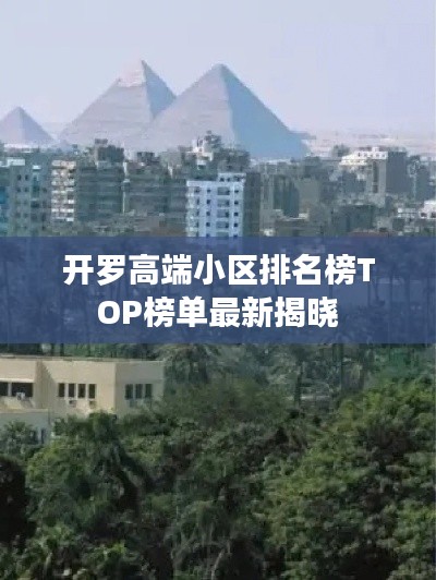 开罗高端小区排名榜TOP榜单最新揭晓