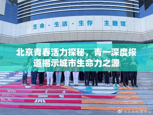 北京青春活力探秘，青一深度报道揭示城市生命力之源