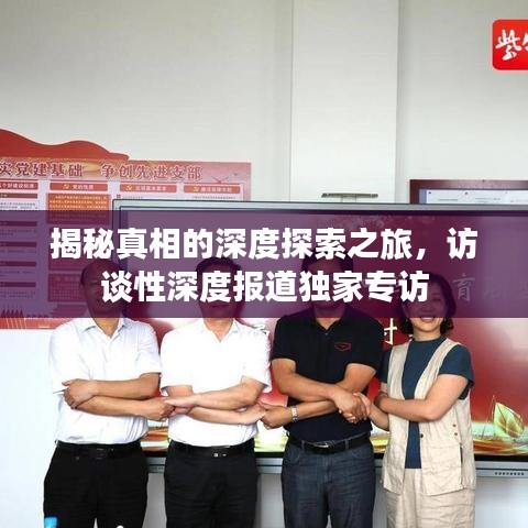 揭秘真相的深度探索之旅，访谈性深度报道独家专访