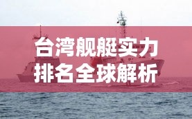 台湾舰艇实力排名全球解析揭秘