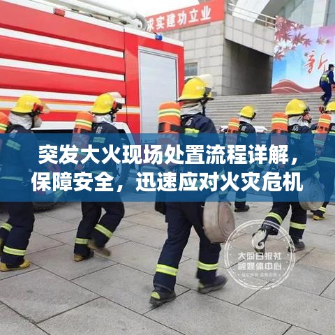 突发大火现场处置流程详解，保障安全，迅速应对火灾危机！