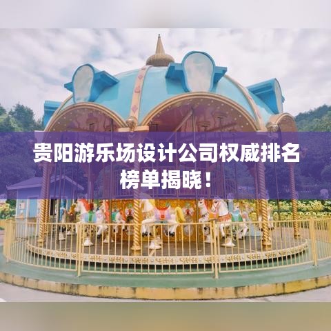 贵阳游乐场设计公司权威排名榜单揭晓！