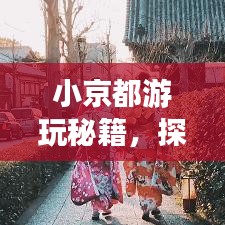 小京都游玩秘籍，探索绝美景点，畅游古都风情之旅