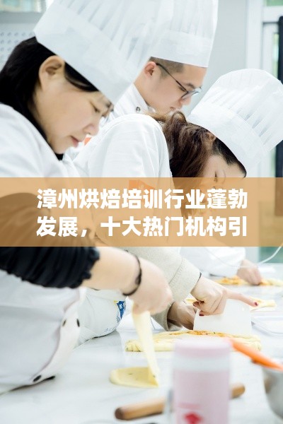 漳州烘焙培训行业蓬勃发展，十大热门机构引领潮流风向标