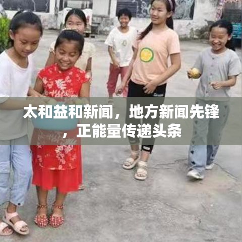 太和益和新闻，地方新闻先锋，正能量传递头条