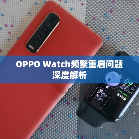 OPPO Watch频繁重启问题深度解析