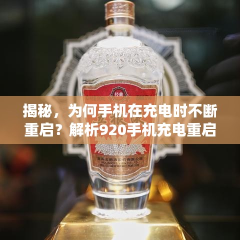 揭秘，为何手机在充电时不断重启？解析920手机充电重启问题真相