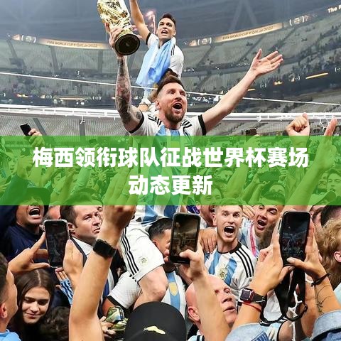 梅西领衔球队征战世界杯赛场动态更新