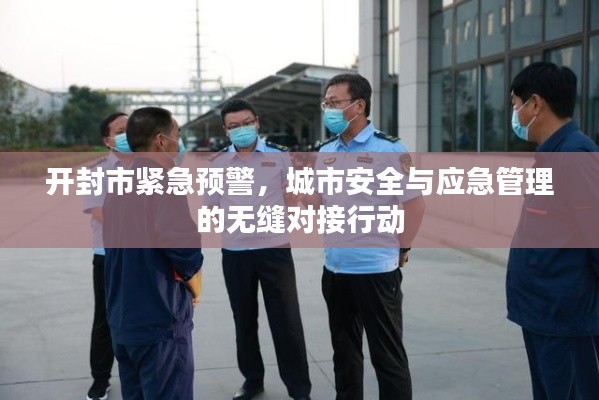 开封市紧急预警，城市安全与应急管理的无缝对接行动