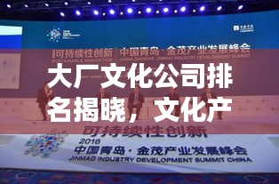 大厂文化公司排名揭晓，文化产业前沿力量大探索
