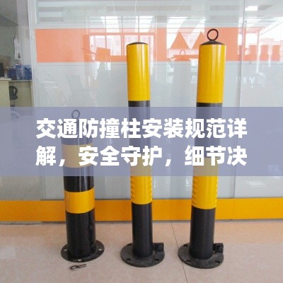 交通防撞柱安装规范详解，安全守护，细节决定成败